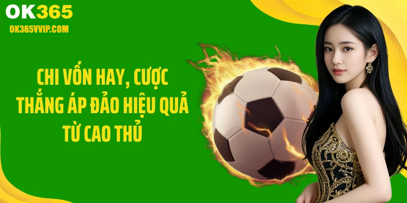 Chi vốn hay, cược thắng áp đảo hiệu quả từ cao thủ