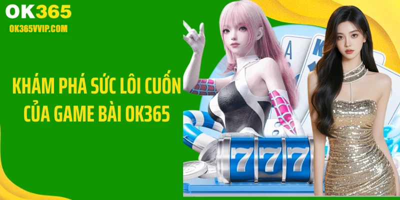 Khám phá sức lôi cuốn của game bài OK365