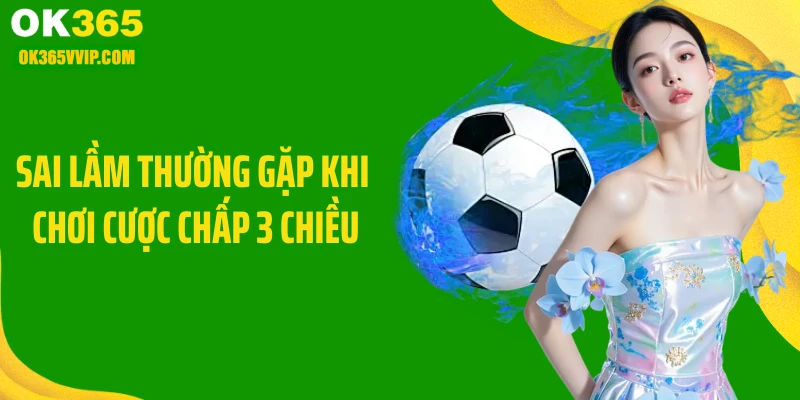 Sai lầm thường gặp khi chơi cược chấp 3 chiều
