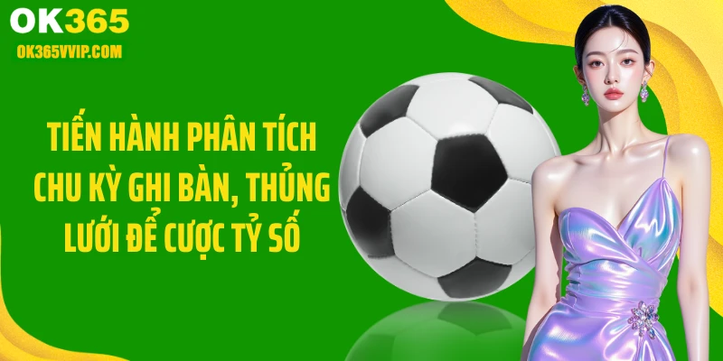 Tiến hành phân tích chu kỳ ghi bàn, thủng lưới để cược tỷ số
